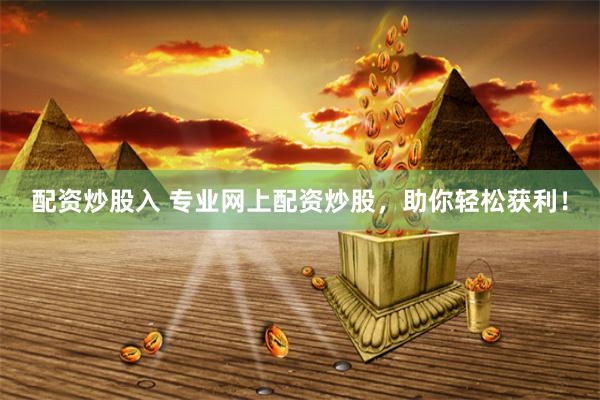 配资炒股入 专业网上配资炒股，助你轻松获利！