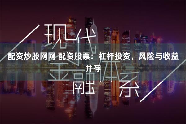 配资炒股网网 配资股票：杠杆投资，风险与收益并存