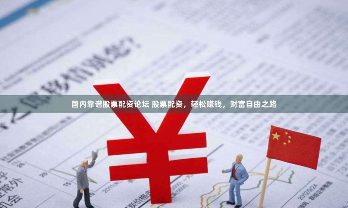 国内靠谱股票配资论坛 股票配资，轻松赚钱，财富自由之路