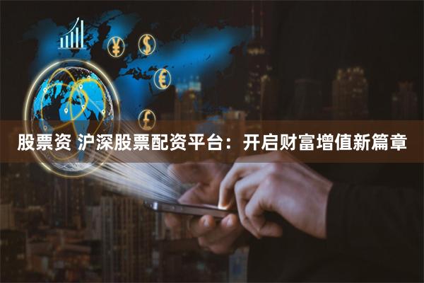股票资 沪深股票配资平台：开启财富增值新篇章