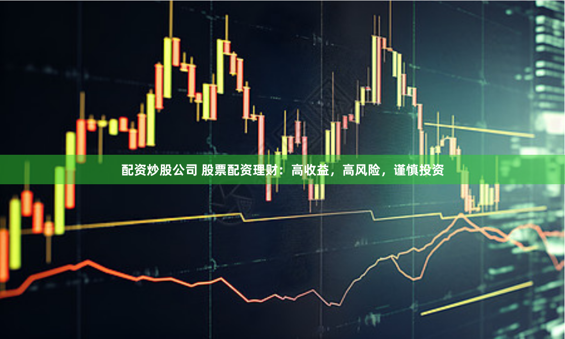 配资炒股公司 股票配资理财：高收益，高风险，谨慎投资