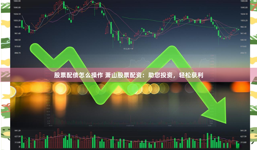 股票配债怎么操作 萧山股票配资：助您投资，轻松获利