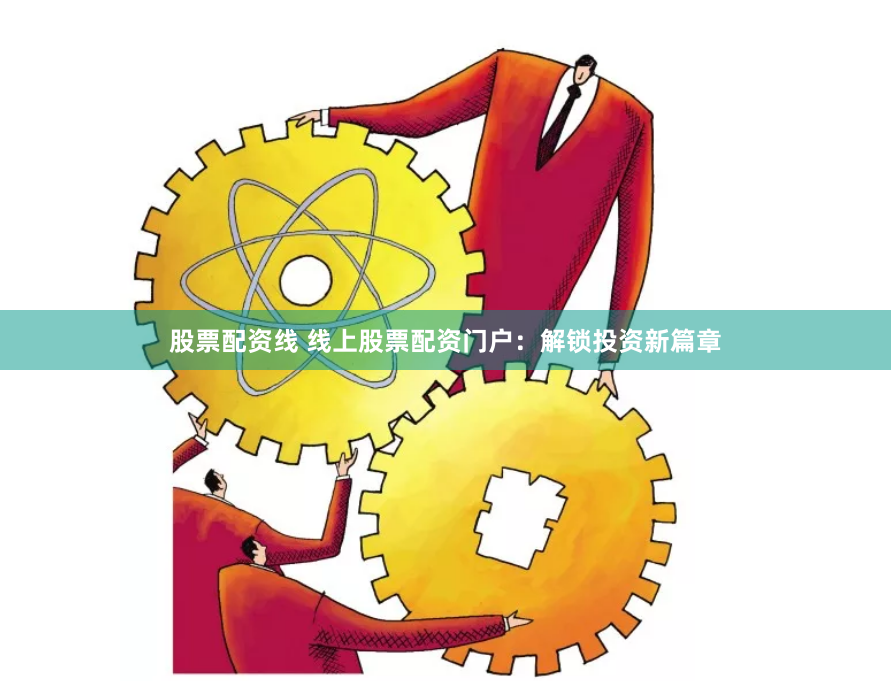 股票配资线 线上股票配资门户：解锁投资新篇章