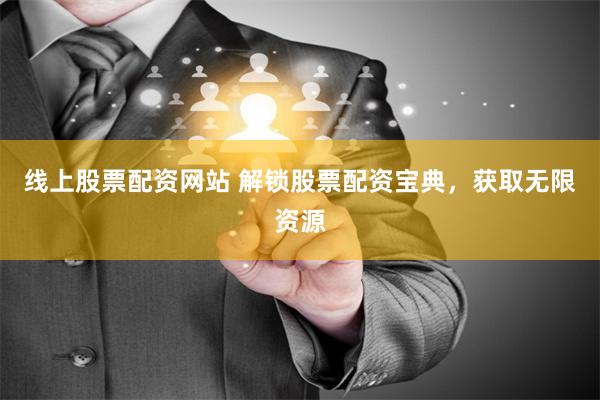 线上股票配资网站 解锁股票配资宝典，获取无限资源