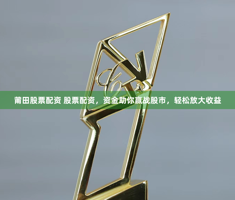 莆田股票配资 股票配资，资金助你赢战股市，轻松放大收益
