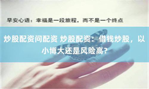 炒股配资问配资 炒股配资：借钱炒股，以小博大还是风险高？