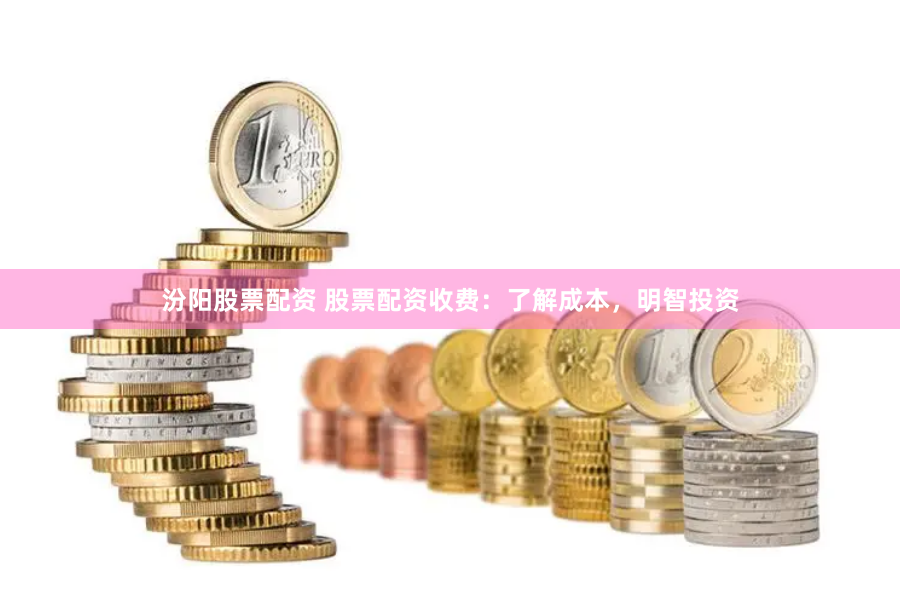 汾阳股票配资 股票配资收费：了解成本，明智投资