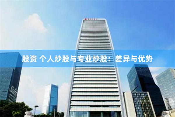 股资 个人炒股与专业炒股：差异与优势