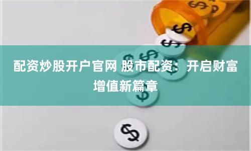 配资炒股开户官网 股市配资:开启财富增值新篇章