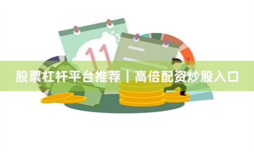 股票杠杆平台推荐｜高倍配资炒股入口