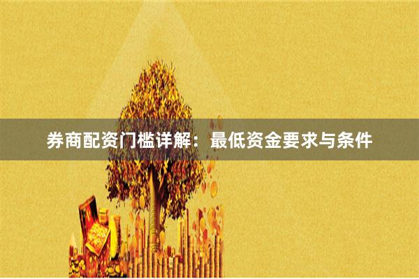 券商配资门槛详解：最低资金要求与条件