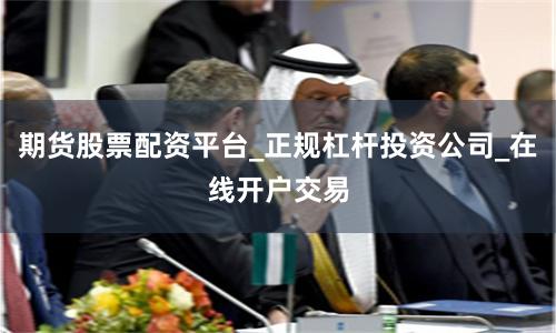 期货股票配资平台_正规杠杆投资公司_在线开户交易