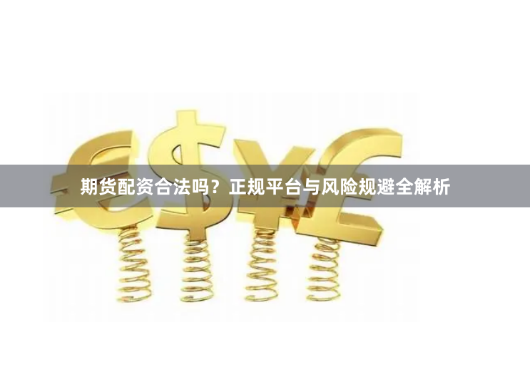 期货配资合法吗？正规平台与风险规避全解析