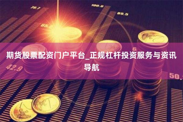 期货股票配资门户平台_正规杠杆投资服务与资讯导航