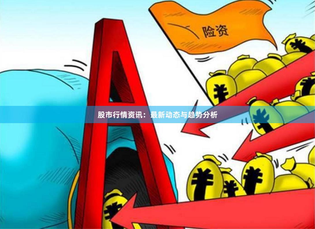 股市行情资讯：最新动态与趋势分析