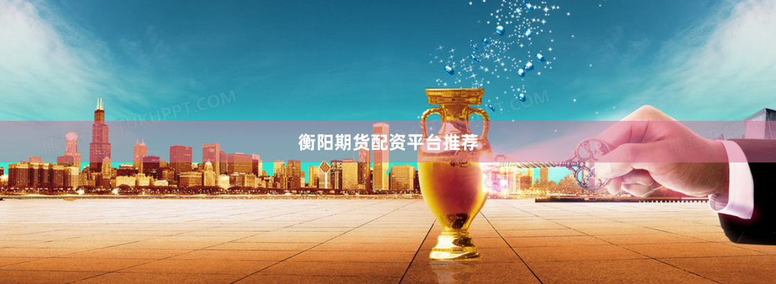 衡阳期货配资平台推荐