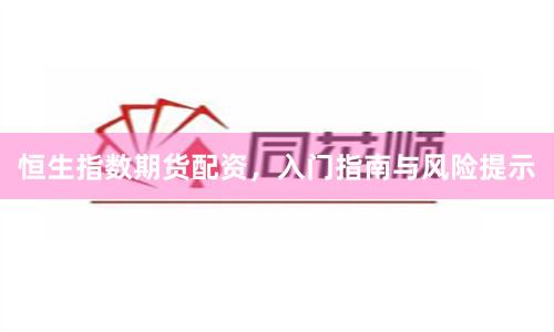 恒生指数期货配资，入门指南与风险提示