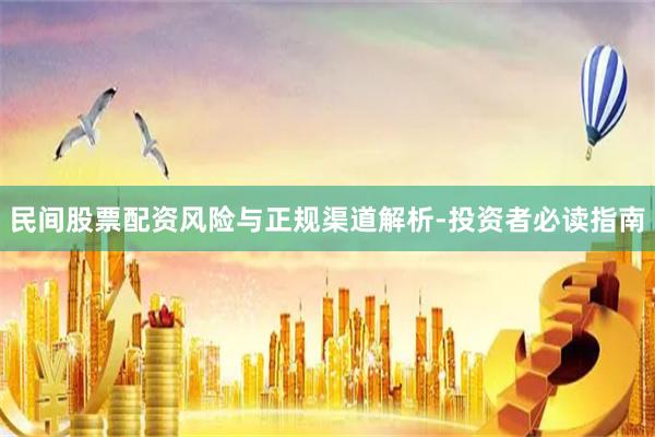民间股票配资风险与正规渠道解析-投资者必读指南