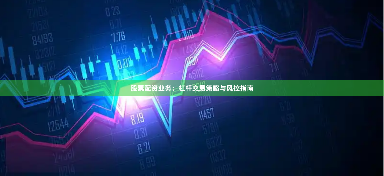 股票配资业务：杠杆交易策略与风控指南