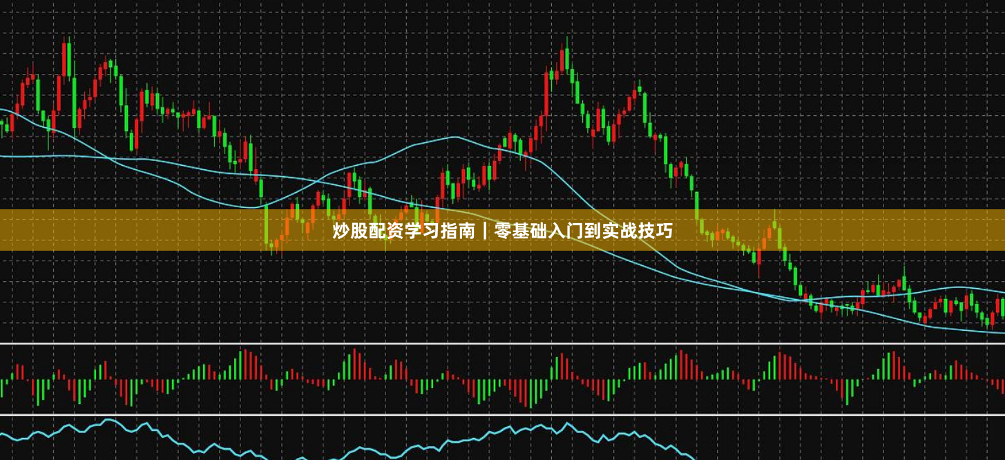 炒股配资学习指南｜零基础入门到实战技巧