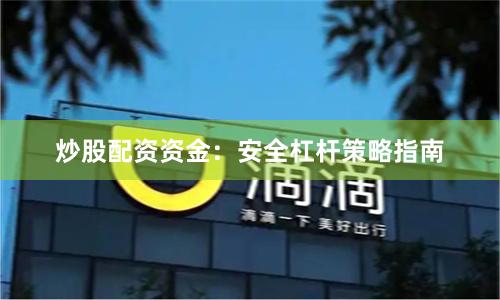 炒股配资资金：安全杠杆策略指南