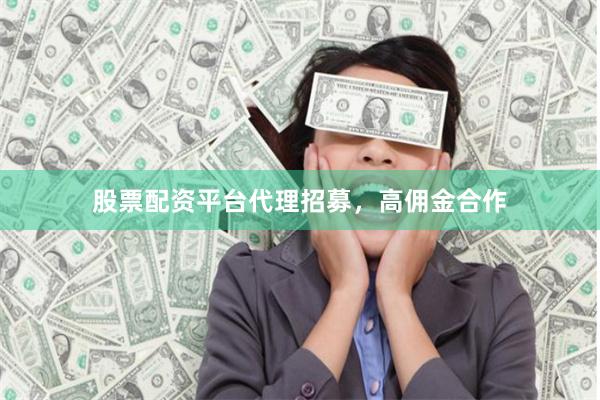 股票配资平台代理招募，高佣金合作