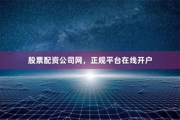 股票配资公司网，正规平台在线开户