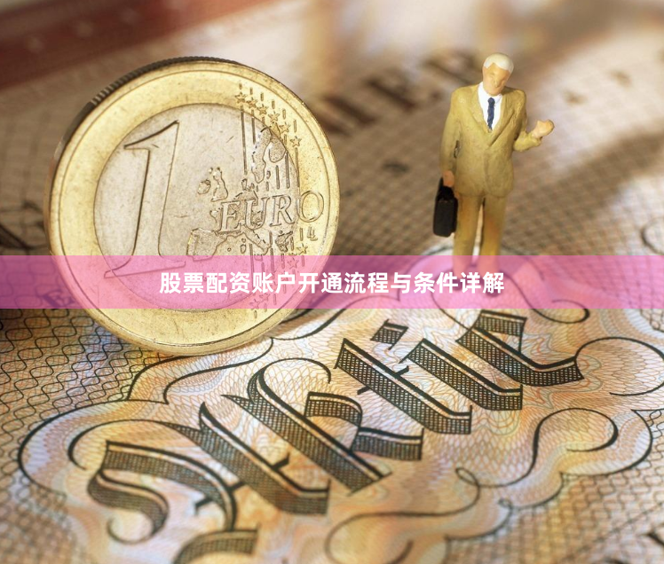 股票配资账户开通流程与条件详解