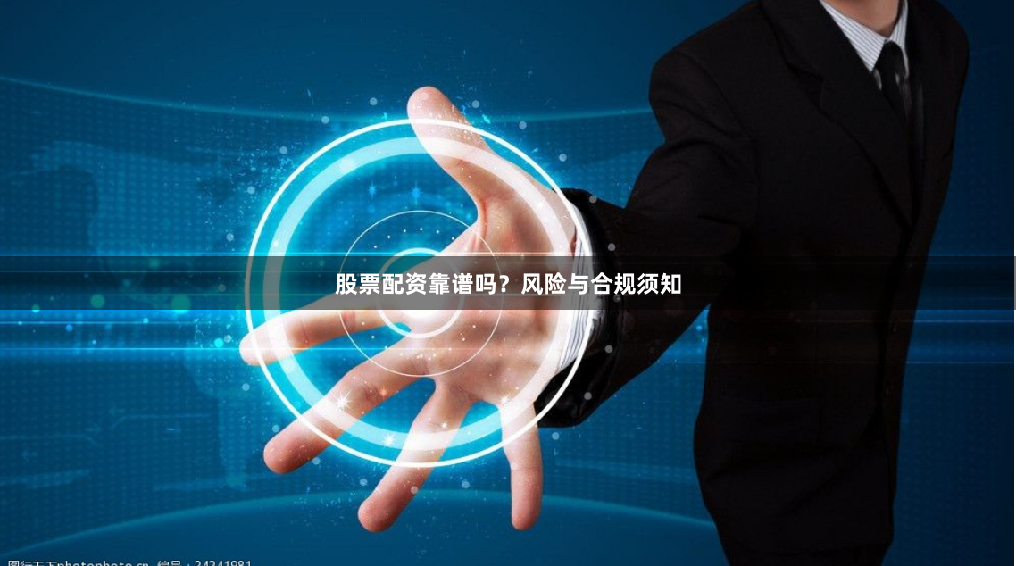 股票配资靠谱吗？风险与合规须知
