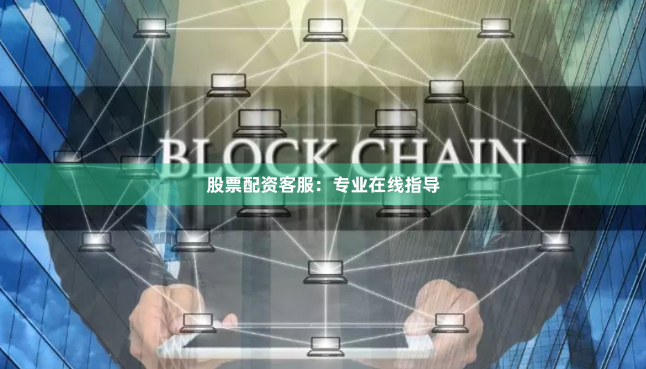 股票配资客服：专业在线指导