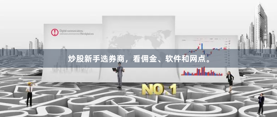 炒股新手选券商，看佣金、软件和网点。