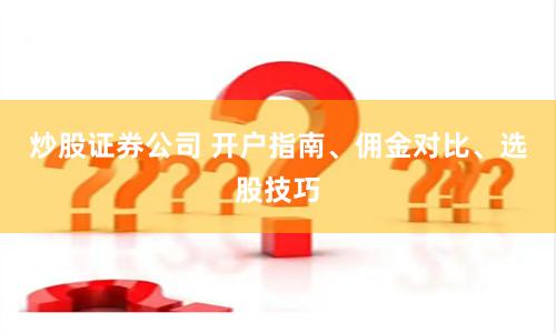 炒股证券公司 开户指南、佣金对比、选股技巧