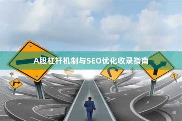 A股杠杆机制与SEO优化收录指南