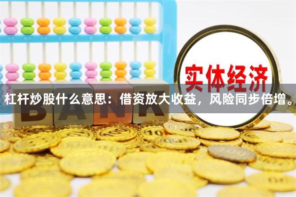 杠杆炒股什么意思：借资放大收益，风险同步倍增。