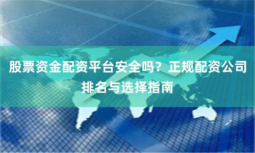 股票资金配资平台安全吗？正规配资公司排名与选择指南