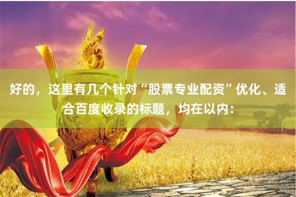 好的，这里有几个针对“股票专业配资”优化、适合百度收录的标题，均在以内：