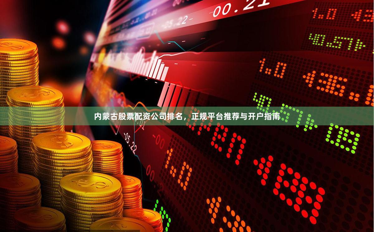 内蒙古股票配资公司排名，正规平台推荐与开户指南