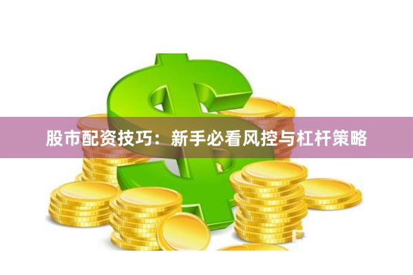 股市配资技巧：新手必看风控与杠杆策略