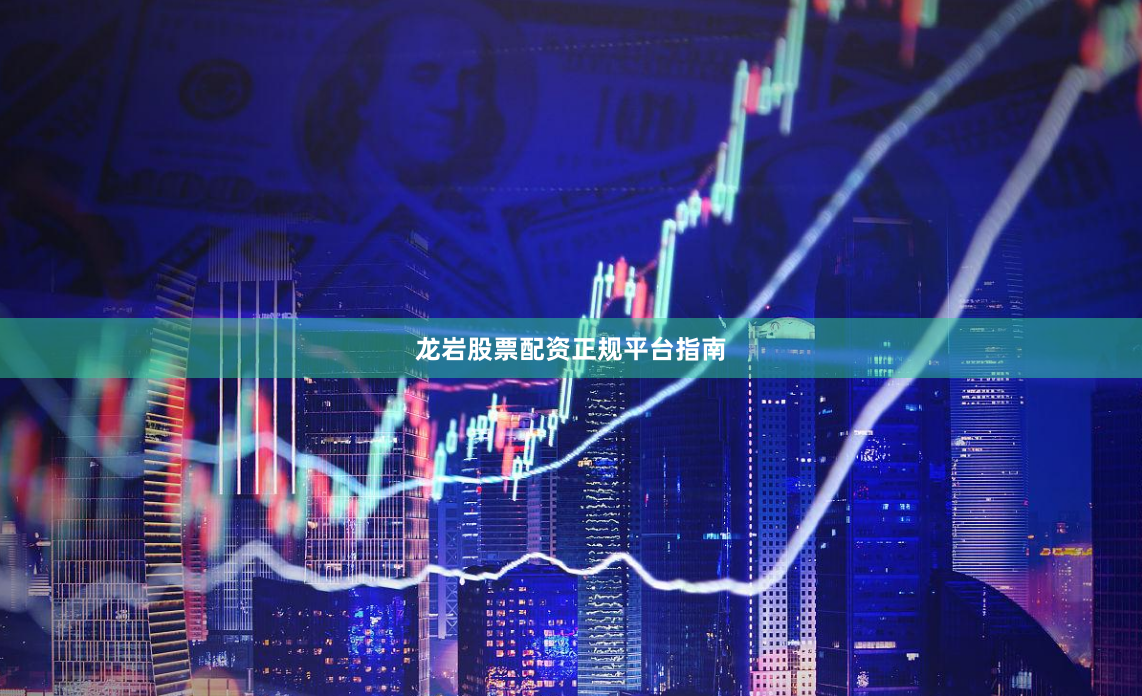 龙岩股票配资正规平台指南