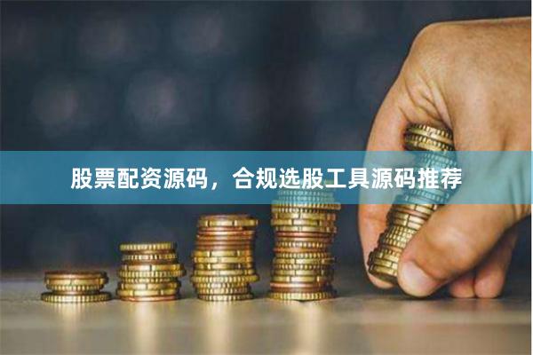股票配资源码，合规选股工具源码推荐