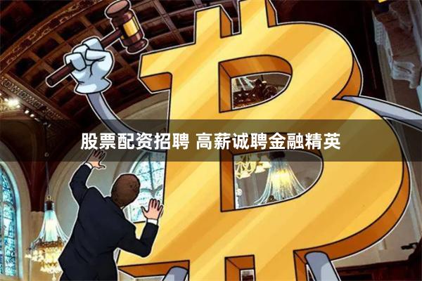 股票配资招聘 高薪诚聘金融精英