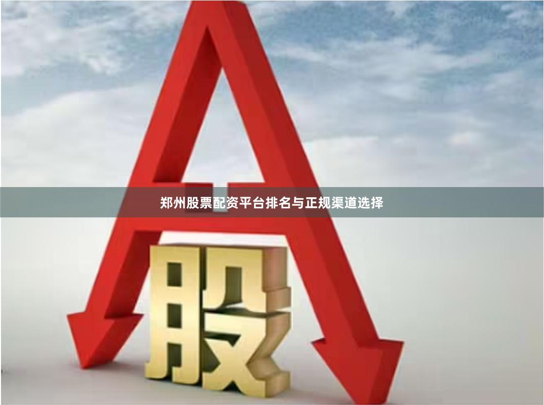 郑州股票配资平台排名与正规渠道选择