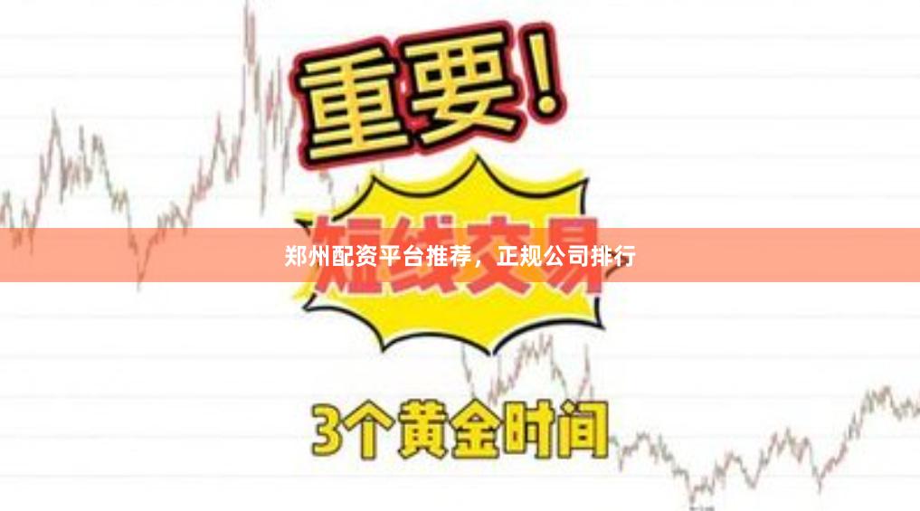 郑州配资平台推荐，正规公司排行