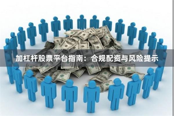 加杠杆股票平台指南：合规配资与风险提示