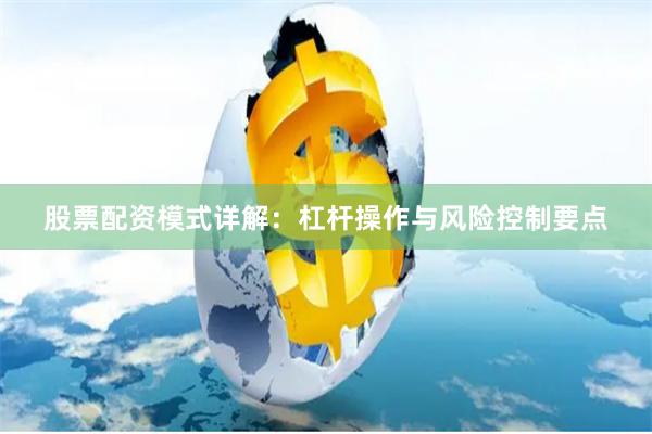 股票配资模式详解：杠杆操作与风险控制要点